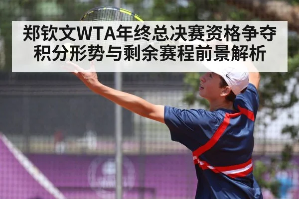 郑钦文WTA年终总决赛资格争夺积分形势与剩余赛程前景解析