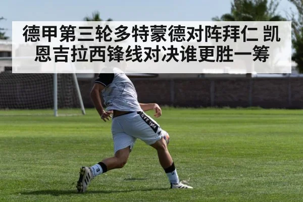 德甲第三轮多特蒙德对阵拜仁 凯恩吉拉西锋线对决谁更胜一筹