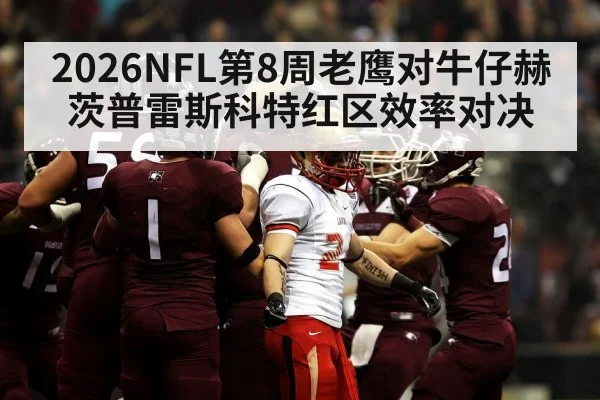 2026NFL第8周老鹰对牛仔赫茨普雷斯科特红区效率对决