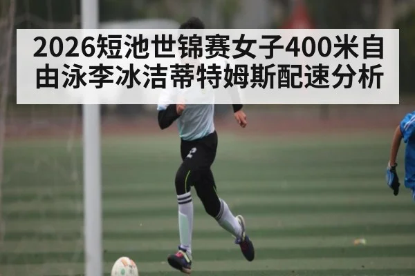 2026短池世锦赛女子400米自由泳李冰洁蒂特姆斯配速分析