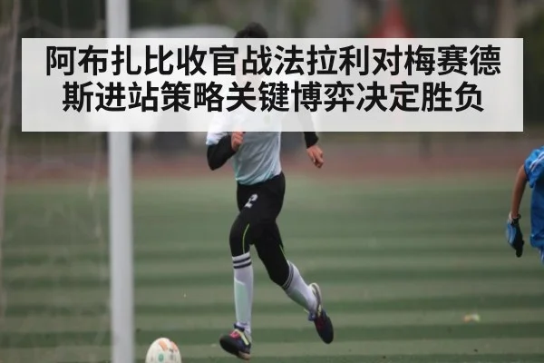 阿布扎比收官战法拉利对梅赛德斯进站策略关键博弈决定胜负